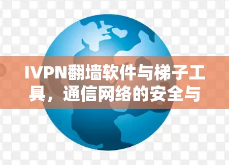 IVPN翻墙软件与梯子工具,通信网络的安全与高效解决方案 IVPN翻墙软件与梯子工具,通信网络的安全与高效解决方案