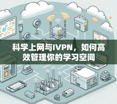 科学上网与IVPN，如何高效管理你的学习空间