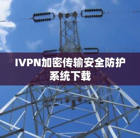 IVPN加密传输安全防护系统下载