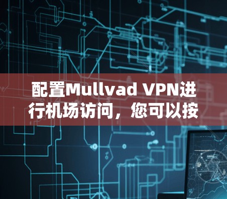 配置Mullvad VPN进行机场访问,您可以按照以下步骤进行 配置Mullvad VPN进行机场访问,您可以按照以下步骤进行