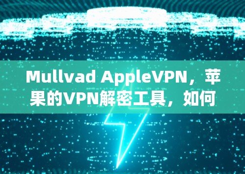 Mullvad AppleVPN,苹果的VPN解密工具,如何保护您的数据安全 Mullvad AppleVPN,苹果的VPN解密工具,如何保护您的数据安全