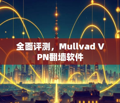 全面评测，Mullvad VPN翻墙软件