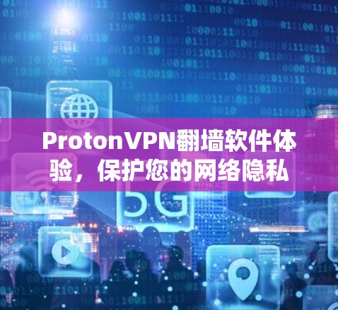 ProtonVPN翻墙软件体验,保护您的网络隐私 ProtonVPN翻墙软件体验,保护您的网络隐私