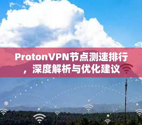 ProtonVPN节点测速排行,深度解析与优化建议 ProtonVPN节点测速排行,深度解析与优化建议
