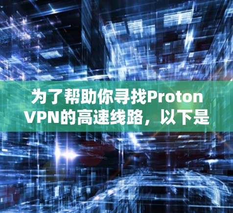 为了帮助你寻找ProtonVPN的高速线路,以下是分步骤的建议 为了帮助你寻找ProtonVPN的高速线路,以下是分步骤的建议