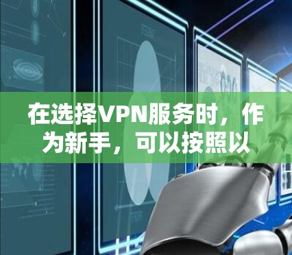 在选择VPN服务时,作为新手,可以按照以下步骤进行决策 在选择VPN服务时,作为新手,可以按照以下步骤进行决策