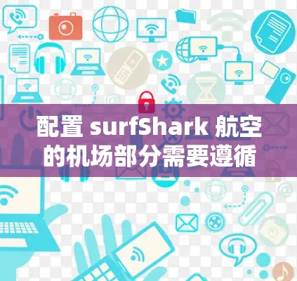 配置 surfShark 航空的机场部分需要遵循以下步骤，确保机场设备正确连接和数据正常显示