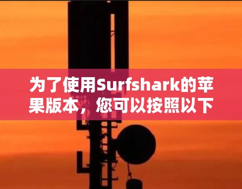 为了使用Surfshark的苹果版本,您可以按照以下步骤进行操作 为了使用Surfshark的苹果版本,您可以按照以下步骤进行操作