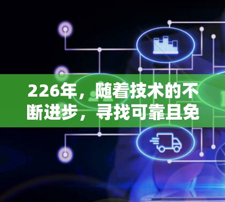 226年,随着技术的不断进步,寻找可靠且免费的VPN加速器变得尤为重要。以下是几个推荐的工具,它们支持高速下载和多种协议 226年,随着技术的不断进步,寻找可靠且免费的VPN加速器变得尤为重要。以下是几个推荐的工具,它们支持高速下载和多种协议