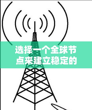 选择一个全球节点来建立稳定的VPN梯子软件是建立VPN连通性的关键步骤,每个节点都有其独特的特点和适用场景。以下是一些推荐的全球节点,供你参考 选择一个全球节点来建立稳定的VPN梯子软件是建立VPN连通性的关键步骤,每个节点都有其独特的特点和适用场景。以下是一些推荐的全球节点,供你参考
