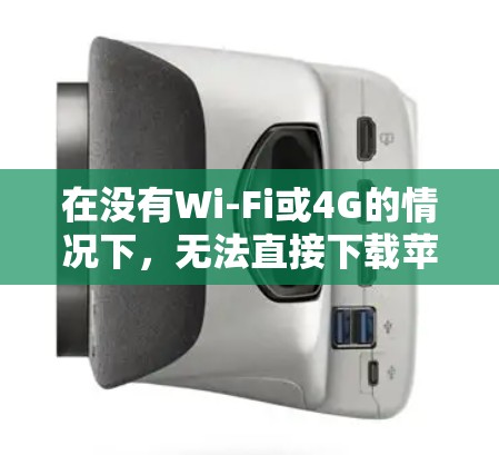 在没有Wi-Fi或4G的情况下，无法直接下载苹果VPN安装。以下是一个详细的解决方案，帮助您在没有Wi-Fi的情况下使用苹果VPN