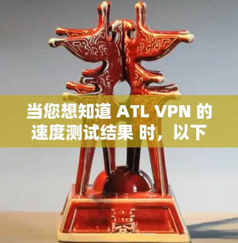 当您想知道 ATL VPN 的速度测试结果 时,以下是一个详细的分析和建议 当您想知道 ATL VPN 的速度测试结果 时,以下是一个详细的分析和建议
