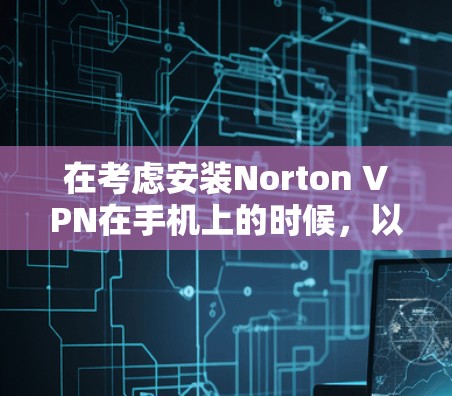 在考虑安装Norton VPN在手机上的时候，以下几点需要仔细分析