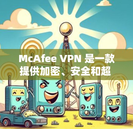 McAfee VPN 是一款提供加密、安全和超 fast 的VPN 解决方案。虽然它通常被认为是非常可靠的，但在实际使用中，其速度可能会因多种因素而有所不同。为了测试其速度，可以按照以下步骤进行