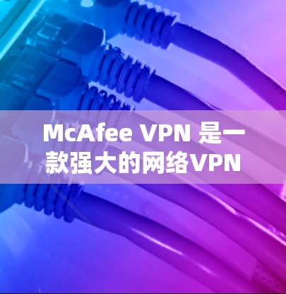 McAfee VPN 是一款强大的网络VPN软件,提供多设备连接、自动防火墙管理、多语言支持等多种功能,旨在保护用户网络安全。以下是使用McAfee VPN的具体步骤 McAfee VPN 是一款强大的网络VPN软件,提供多设备连接、自动防火墙管理、多语言支持等多种功能,旨在保护用户网络安全。以下是使用McAfee VPN的具体步骤