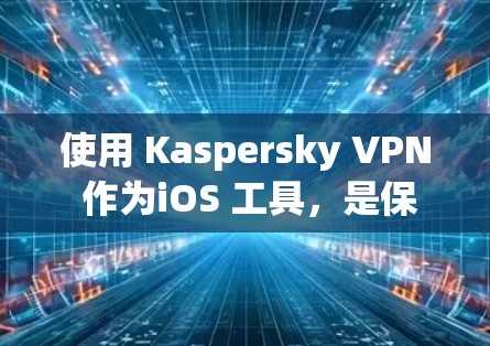使用 Kaspersky VPN 作为iOS 工具，是保护设备免受网络攻击的有效方法。以下是一个详细的步骤指南，帮助你顺利使用 Kaspersky VPN