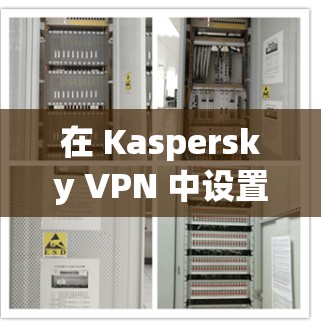 在 Kaspersky VPN 中设置科学上网模式是一个重要的步骤，可以帮助你控制 IP 地址和网络设备的访问权限。以下是一个详细的科学上网设置步骤指南