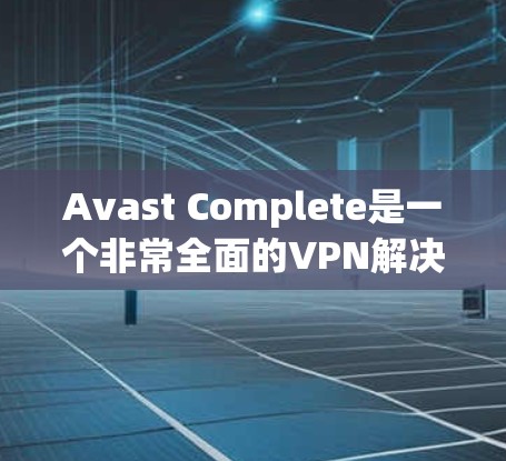 Avast Complete是一个非常全面的VPN解决方案，适合需要多套VPN服务的用户。它不仅提供VPN、服务器和客户端，还支持IP过滤功能。用户可以根据自己的需求选择适合的套件