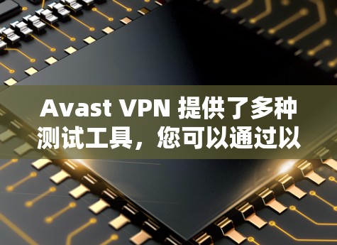 Avast VPN 提供了多种测试工具，您可以通过以下方式测试其速度