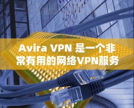 Avira VPN 是一个非常有用的网络VPN服务，特别是在需要在手机上使用时非常方便。以下是使用 Avira VPN 连接到手机的具体步骤