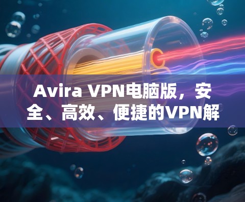 Avira VPN电脑版,安全、高效、便捷的VPN解决方案 Avira VPN电脑版,安全、高效、便捷的VPN解决方案
