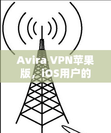 Avira VPN苹果版,iOS用户的最佳选择 Avira VPN苹果版,iOS用户的最佳选择