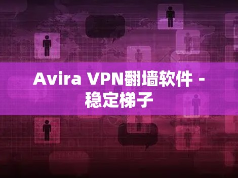 Avira VPN翻墙软件－稳定梯子