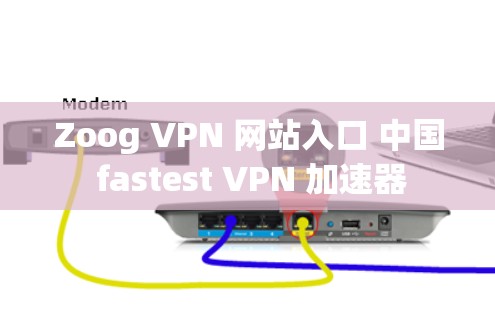Zoog VPN 网站入口 中国 fastest VPN 加速器 Zoog VPN 网站入口 中国 fastest VPN 加速器