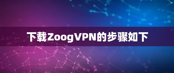 下载ZoogVPN的步骤如下 下载ZoogVPN的步骤如下