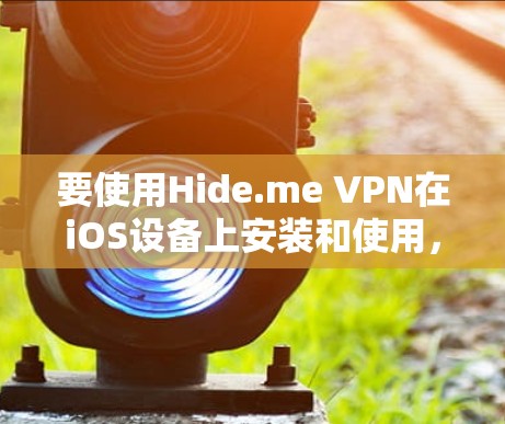 要使用Hide.me VPN在iOS设备上安装和使用,您可以按照以下步骤进行 要使用Hide.me VPN在iOS设备上安装和使用,您可以按照以下步骤进行