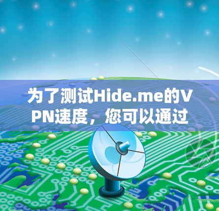 为了测试Hide.me的VPN速度，您可以通过以下步骤进行