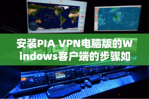 安装PIA VPN电脑版的Windows客户端的步骤如下