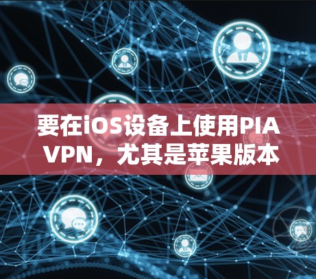 要在iOS设备上使用PIA VPN，尤其是苹果版本，可以通过API访问PIA VPN，这是一个可靠且高效的方法。以下是详细的步骤指南