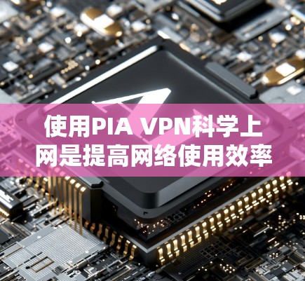 使用PIA VPN科学上网是提高网络使用效率和安全性的有效方法。以下是一个清晰的步骤指南,帮助您逐步安装和使用PIA VPN 使用PIA VPN科学上网是提高网络使用效率和安全性的有效方法。以下是一个清晰的步骤指南,帮助您逐步安装和使用PIA VPN