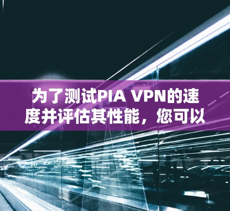 为了测试PIA VPN的速度并评估其性能,您可以按照以下步骤进行 为了测试PIA VPN的速度并评估其性能,您可以按照以下步骤进行