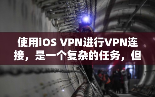 使用iOS VPN进行VPN连接,是一个复杂的任务,但只要按照步骤仔细执行,是可以成功实现的。以下是一个详细的指南,帮助你顺利使用iOS VPN 使用iOS VPN进行VPN连接,是一个复杂的任务,但只要按照步骤仔细执行,是可以成功实现的。以下是一个详细的指南,帮助你顺利使用iOS VPN