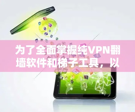 为了全面掌握纯VPN翻墙软件和梯子工具,以下是一个结构化的学习计划,涵盖概念、选择、使用和测试等步骤 为了全面掌握纯VPN翻墙软件和梯子工具,以下是一个结构化的学习计划,涵盖概念、选择、使用和测试等步骤