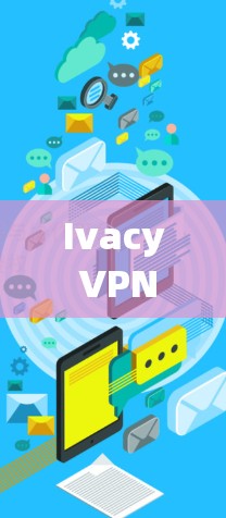 Ivacy VPN，高速VPN解决方案