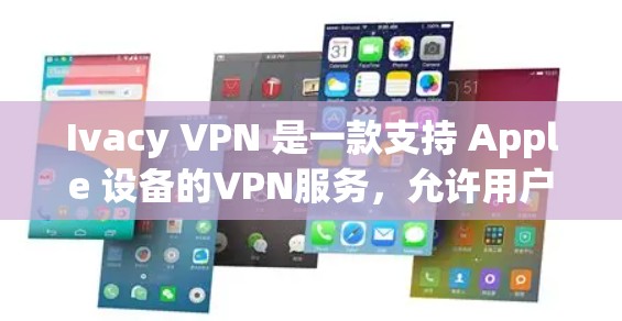 Ivacy VPN 是一款支持 Apple 设备的VPN服务，允许用户通过 Apple 设备与外部服务器建立VPN连接。以下是一些关于 Ivacy VPN 在 Apple 设备上的基本教程