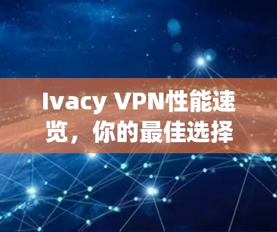 Ivacy VPN性能速览，你的最佳选择？