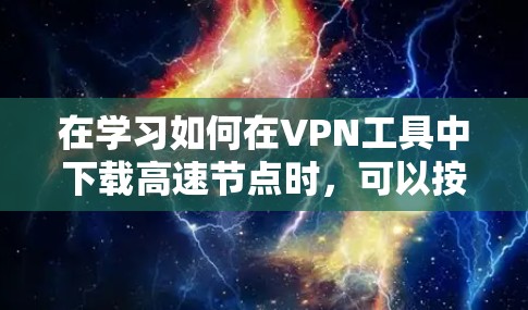 在学习如何在VPN工具中下载高速节点时，可以按照以下步骤进行