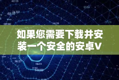 如果您需要下载并安装一个安全的安卓VPN软件，以下是一些推荐的步骤和建议