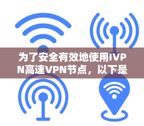 为了安全有效地使用IVPN高速VPN节点，以下是一个详细的步骤指南，涵盖网络连接测试的关键点和注意事项