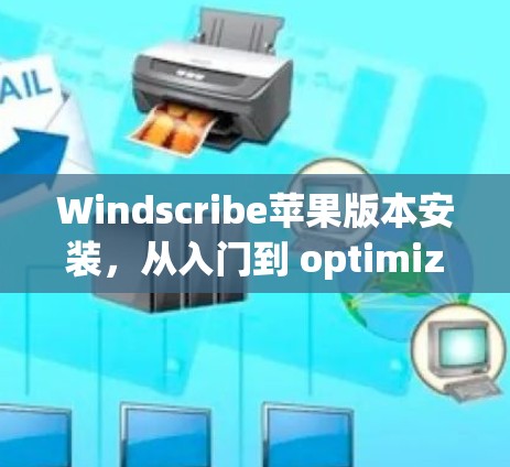Windscribe苹果版本安装，从入门到 optimized 环境