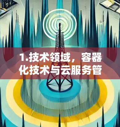 1.技术领域，容器化技术与云服务管理