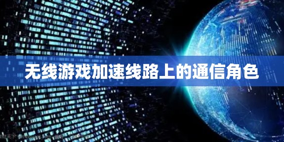 无线游戏加速线路上的通信角色