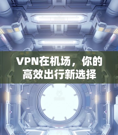 VPN在机场，你的高效出行新选择