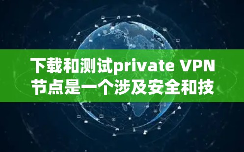 下载和测试private VPN节点是一个涉及安全和技术选择的过程，需谨慎处理。以下是一个有条理的步骤指南