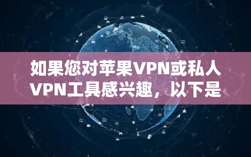 如果您对苹果VPN或私人VPN工具感兴趣，以下是一些推荐的工具和信息，帮助您更好地了解和选择