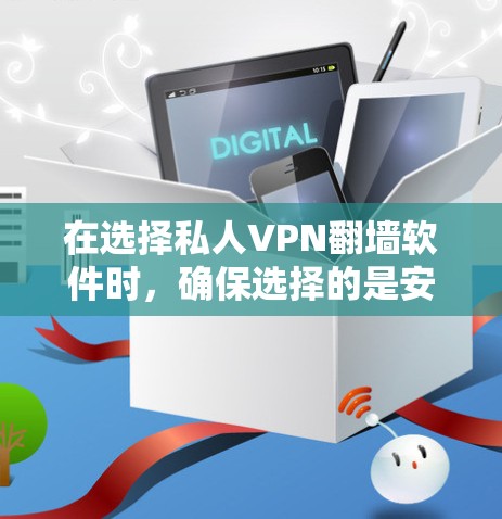 在选择私人VPN翻墙软件时，确保选择的是安全、可靠且符合你需求的解决方案是关键。以下是一些推荐的软件，涵盖了不同需求和预算情况